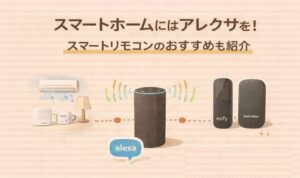 スマートホームにはアレクサを!スマートリモコンのおすすめも紹介