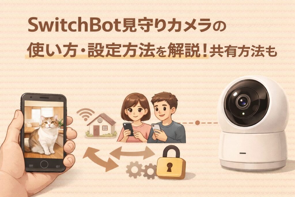 SwitchBot見守りカメラの使い方・設定方法を解説!共有方法も