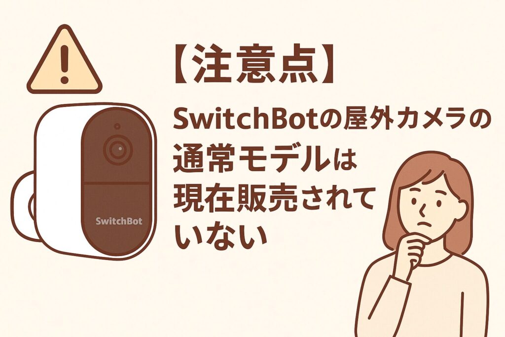 スイッチボットの屋外カメラの通常モデルが販売されていないことを説明している画像