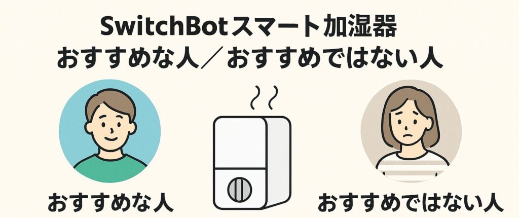スイッチボットスマート加湿器のおすすめな人／おすすめではない人を説明している画像